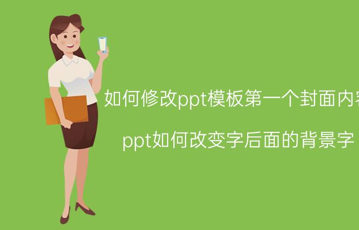 如何修改ppt模板第一个封面内容 ppt如何改变字后面的背景字？